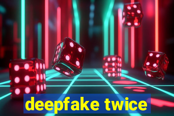 deepfake twice